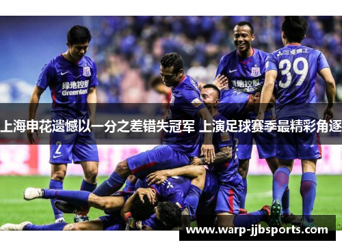 上海申花遗憾以一分之差错失冠军 上演足球赛季最精彩角逐