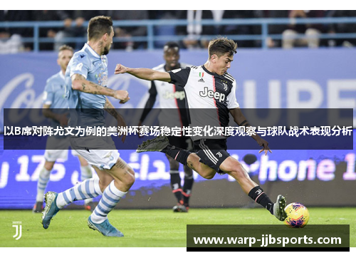 以B席对阵尤文为例的美洲杯赛场稳定性变化深度观察与球队战术表现分析 以B席对阵尤文为例的美洲杯赛场稳定性变化深度观察与球队战术表现分析