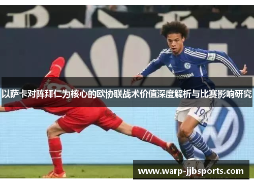 以萨卡对阵拜仁为核心的欧协联战术价值深度解析与比赛影响研究