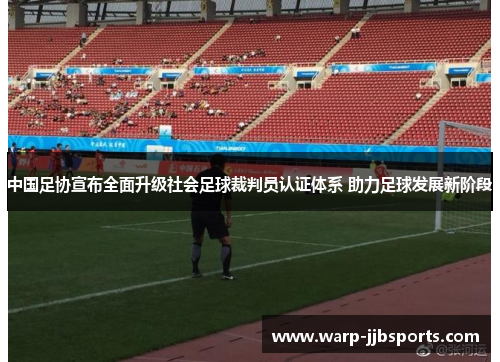 中国足协宣布全面升级社会足球裁判员认证体系 助力足球发展新阶段 中国足协宣布全面升级社会足球裁判员认证体系 助力足球发展新阶段