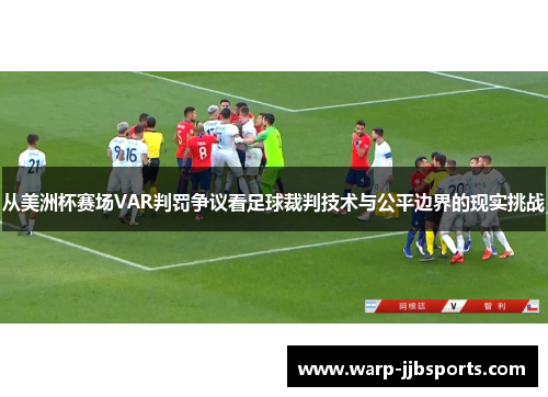 从美洲杯赛场VAR判罚争议看足球裁判技术与公平边界的现实挑战 从美洲杯赛场VAR判罚争议看足球裁判技术与公平边界的现实挑战