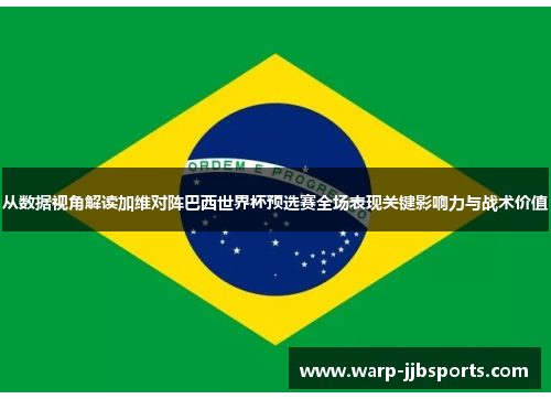从数据视角解读加维对阵巴西世界杯预选赛全场表现关键影响力与战术价值 从数据视角解读加维对阵巴西世界杯预选赛全场表现关键影响力与战术价值