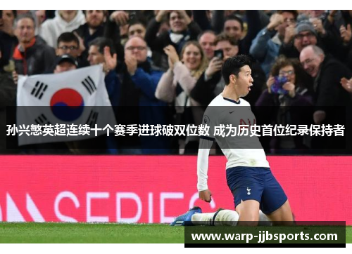 孙兴慜英超连续十个赛季进球破双位数 成为历史首位纪录保持者 孙兴慜英超连续十个赛季进球破双位数 成为历史首位纪录保持者