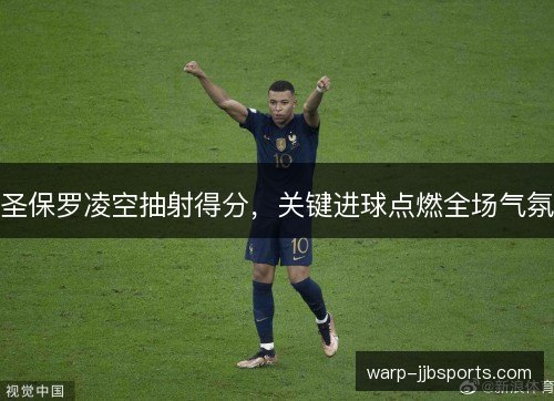 圣保罗凌空抽射得分，关键进球点燃全场气氛